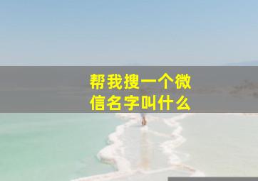 帮我搜一个微信名字叫什么