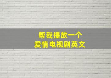 帮我播放一个爱情电视剧英文