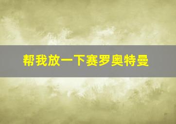 帮我放一下赛罗奥特曼