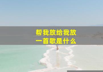 帮我放给我放一首歌是什么