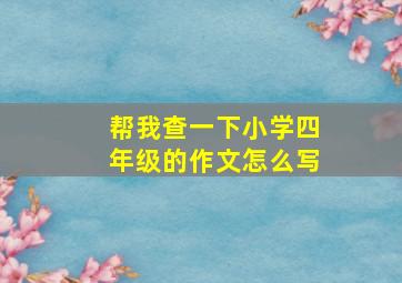 帮我查一下小学四年级的作文怎么写