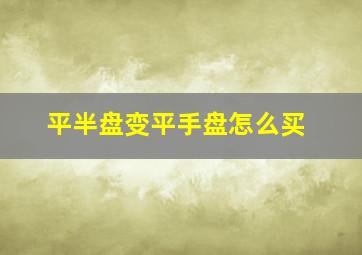 平半盘变平手盘怎么买