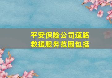 平安保险公司道路救援服务范围包括