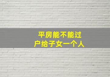 平房能不能过户给子女一个人