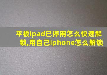 平板ipad已停用怎么快速解锁,用自己iphone怎么解锁