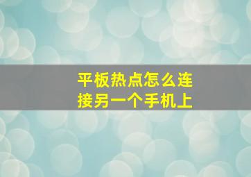 平板热点怎么连接另一个手机上