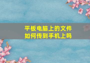 平板电脑上的文件如何传到手机上吗