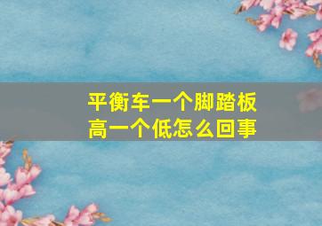 平衡车一个脚踏板高一个低怎么回事