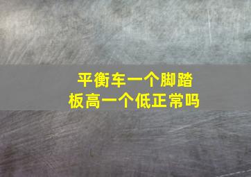 平衡车一个脚踏板高一个低正常吗