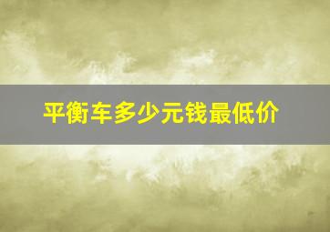 平衡车多少元钱最低价