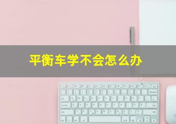 平衡车学不会怎么办