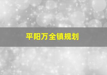 平阳万全镇规划