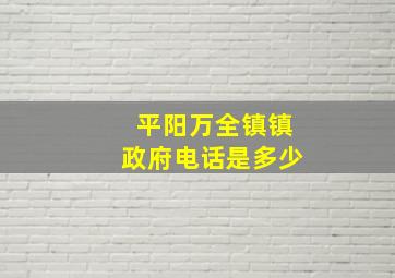 平阳万全镇镇政府电话是多少