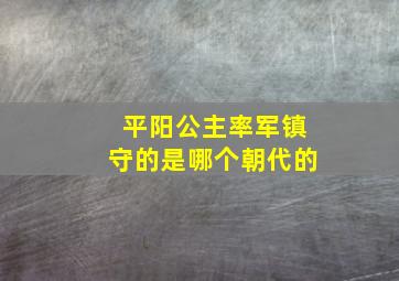 平阳公主率军镇守的是哪个朝代的