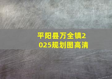 平阳县万全镇2025规划图高清