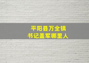 平阳县万全镇书记盖军哪里人