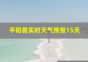 平阳县实时天气预报15天