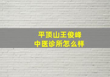 平顶山王俊峰中医诊所怎么样