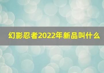 幻影忍者2022年新品叫什么