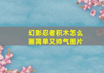 幻影忍者积木怎么画简单又帅气图片