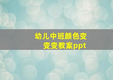 幼儿中班颜色变变变教案ppt