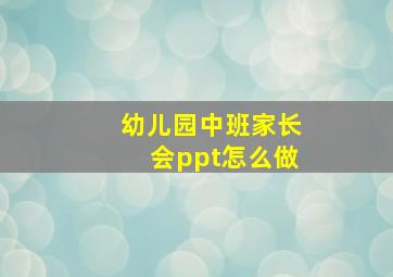 幼儿园中班家长会ppt怎么做