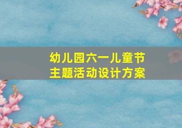 幼儿园六一儿童节主题活动设计方案