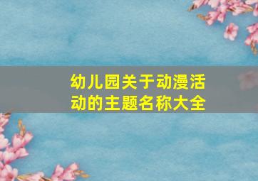 幼儿园关于动漫活动的主题名称大全