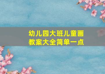 幼儿园大班儿童画教案大全简单一点