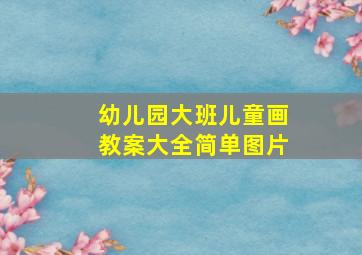 幼儿园大班儿童画教案大全简单图片