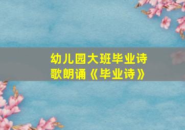 幼儿园大班毕业诗歌朗诵《毕业诗》