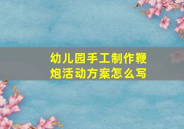 幼儿园手工制作鞭炮活动方案怎么写