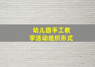 幼儿园手工教学活动组织形式