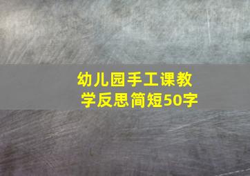 幼儿园手工课教学反思简短50字