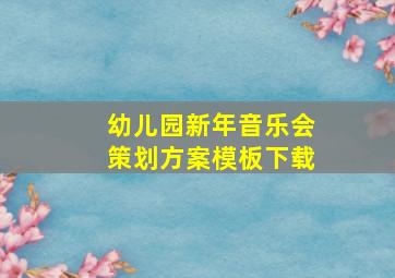 幼儿园新年音乐会策划方案模板下载