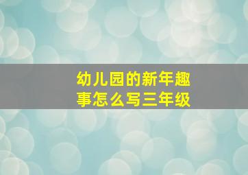 幼儿园的新年趣事怎么写三年级