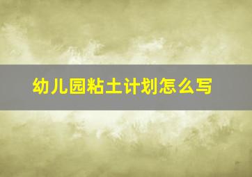 幼儿园粘土计划怎么写