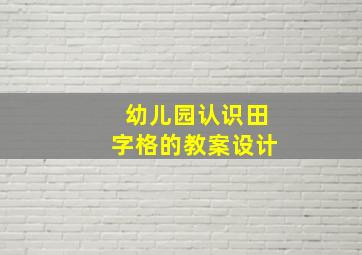 幼儿园认识田字格的教案设计