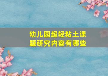 幼儿园超轻粘土课题研究内容有哪些