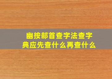 幽按部首查字法查字典应先查什么再查什么