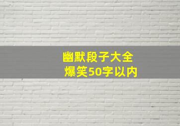 幽默段子大全爆笑50字以内