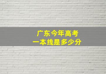 广东今年高考一本线是多少分