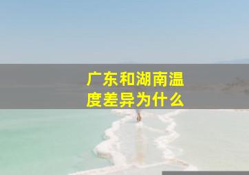 广东和湖南温度差异为什么