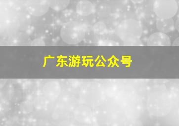 广东游玩公众号