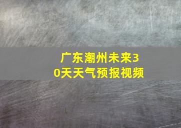 广东潮州未来30天天气预报视频