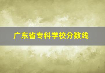 广东省专科学校分数线