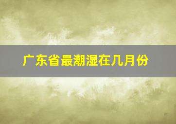 广东省最潮湿在几月份