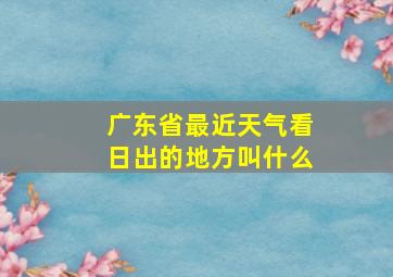 广东省最近天气看日出的地方叫什么