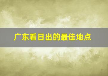 广东看日出的最佳地点