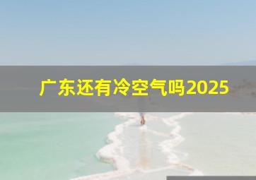 广东还有冷空气吗2025